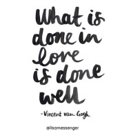 “What is done in love is done well” -vincent van gogh